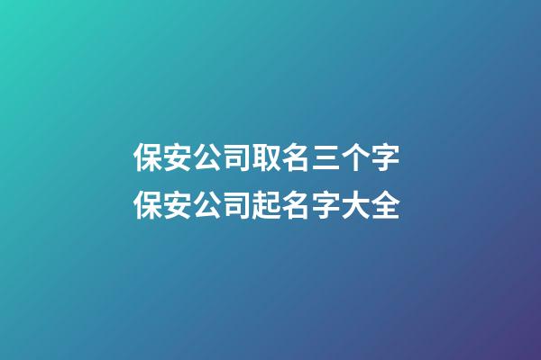 保安公司取名三个字 保安公司起名字大全-第1张-公司起名-玄机派